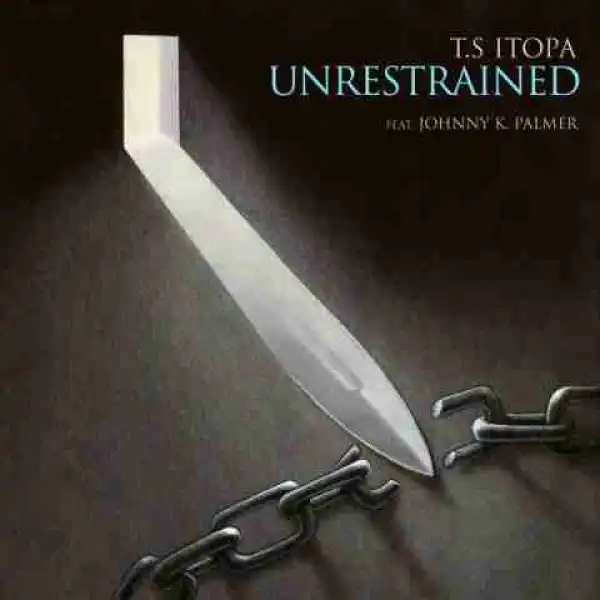 T.S Itopa - Unrestrained (Feat Johnny K. Palmer)